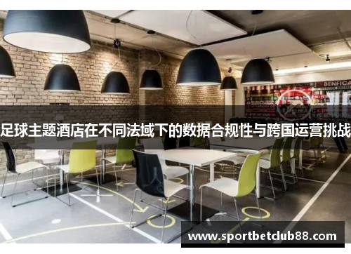 足球主题酒店在不同法域下的数据合规性与跨国运营挑战